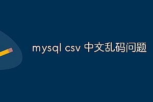 mysql csv 中文乱码问题怎么解决